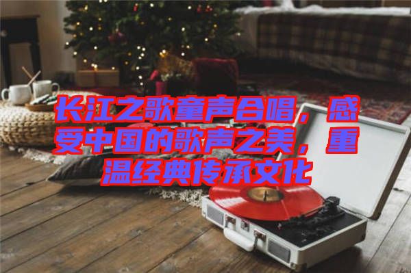 長江之歌童聲合唱，感受中國的歌聲之美，重溫經典傳承文化