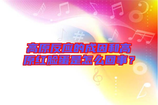 高原反應的成因和高原紅臉蛋是怎么回事？