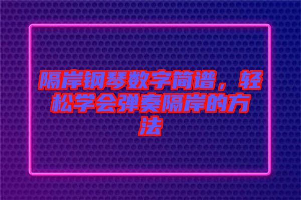 隔岸鋼琴數字簡譜，輕松學會彈奏隔岸的方法