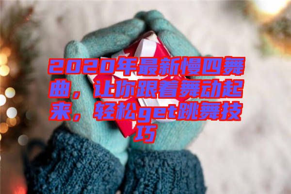 2020年最新慢四舞曲，讓你跟著舞動起來，輕松get跳舞技巧