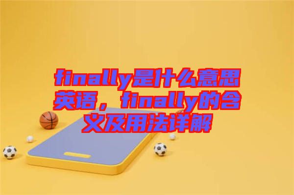 finally是什么意思英語(yǔ)，finally的含義及用法詳解