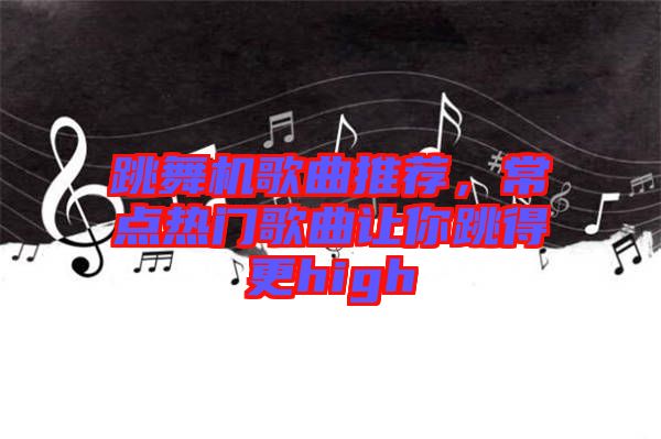 跳舞機(jī)歌曲推薦，常點(diǎn)熱門歌曲讓你跳得更high