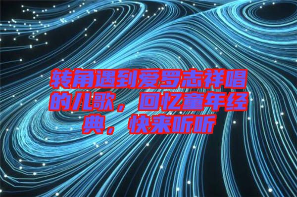 轉(zhuǎn)角遇到愛羅志祥唱的兒歌，回憶童年經(jīng)典，快來聽聽