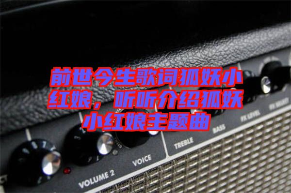 前世今生歌詞狐妖小紅娘，聽聽介紹狐妖小紅娘主題曲