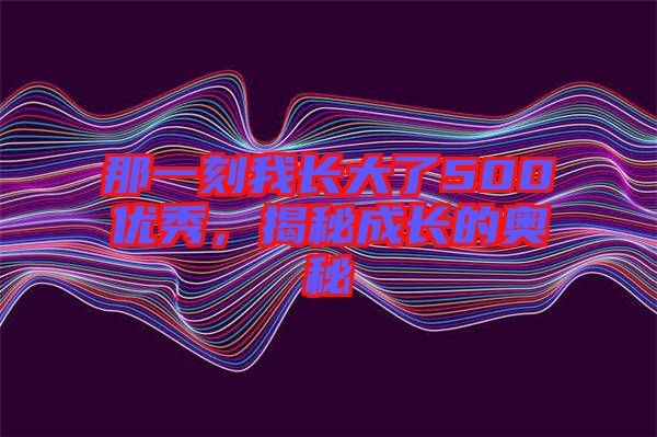 那一刻我長大了500優秀，揭秘成長的奧秘