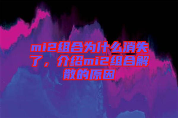 mi2組合為什么消失了，介紹mi2組合解散的原因