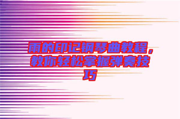 雨的印記鋼琴曲教程，教你輕松掌握彈奏技巧