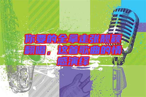 你要的全拿走張靚穎翻唱，這首歌曲的情感演繹
