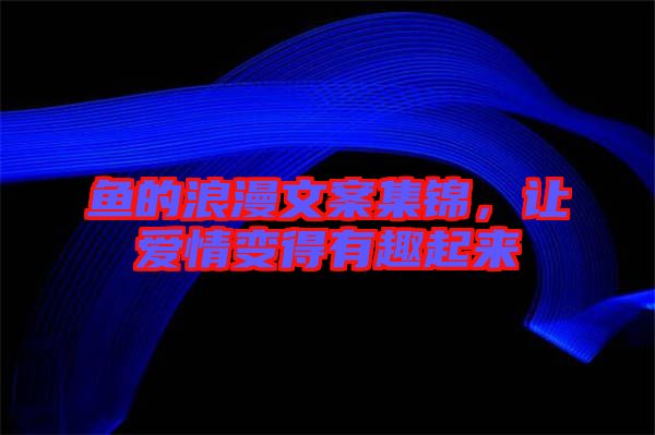 魚的浪漫文案集錦，讓愛情變得有趣起來