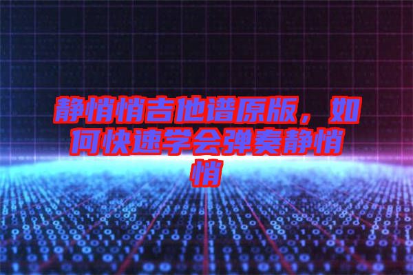靜悄悄吉他譜原版，如何快速學(xué)會彈奏靜悄悄