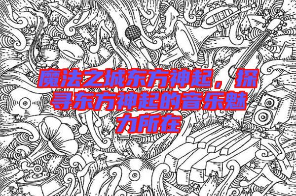 魔法之城東方神起，探尋東方神起的音樂魅力所在