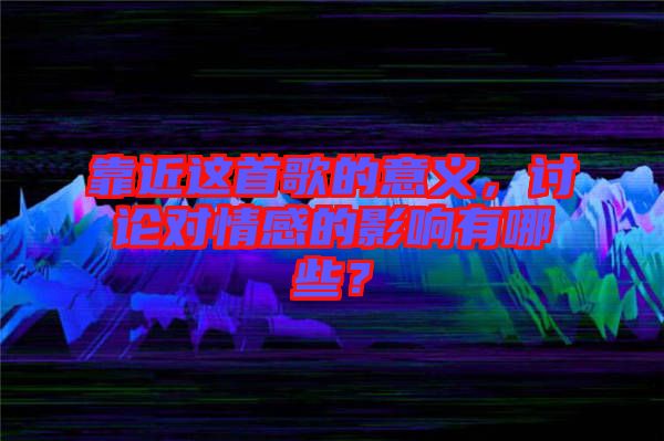 靠近這首歌的意義，討論對情感的影響有哪些？