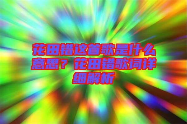 花田錯這首歌是什么意思？花田錯歌詞詳細解析