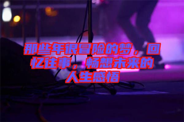那些年很冒險的夢，回憶往事，暢想未來的人生感悟