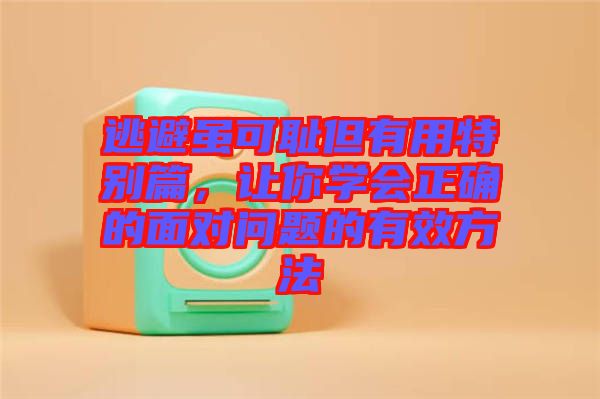 逃避雖可恥但有用特別篇，讓你學會正確的面對問題的有效方法