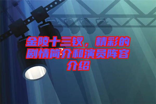 金陵十三釵，精彩的劇情簡介和演員陣容介紹