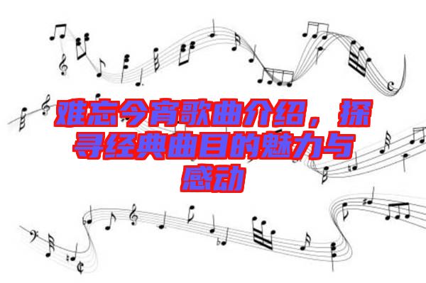 難忘今宵歌曲介紹，探尋經典曲目的魅力與感動