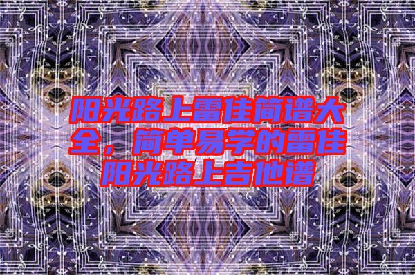 陽光路上雷佳簡譜大全，簡單易學的雷佳陽光路上吉他譜