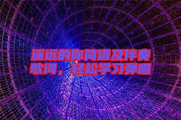 遙遠的你簡譜及伴奏歌詞，輕松學習彈唱
