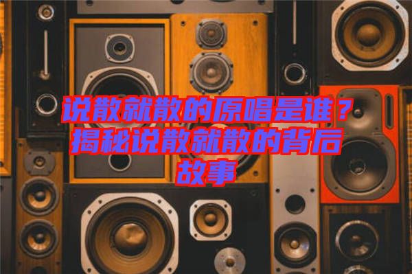說散就散的原唱是誰？揭秘說散就散的背后故事