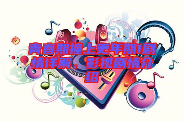 青春期撞上更年期1劇情詳解，影視劇情介紹