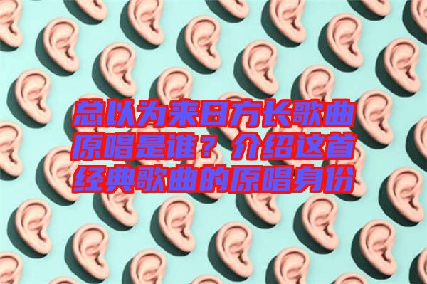 總以為來日方長歌曲原唱是誰？介紹這首經典歌曲的原唱身份