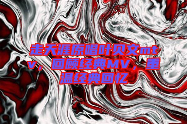 走天涯原唱葉貝文mtv，回顧經典MV，重溫經典回憶