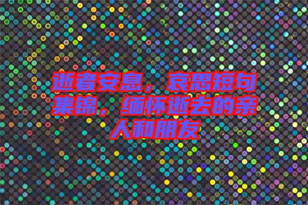 逝者安息，哀思短句集錦，緬懷逝去的親人和朋友