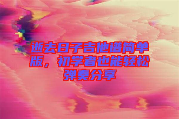 逝去日子吉他譜簡單版，初學者也能輕松彈奏分享