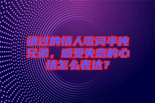 錯過的情人歌詞半噸兄弟，感受失戀的心情怎么表達？