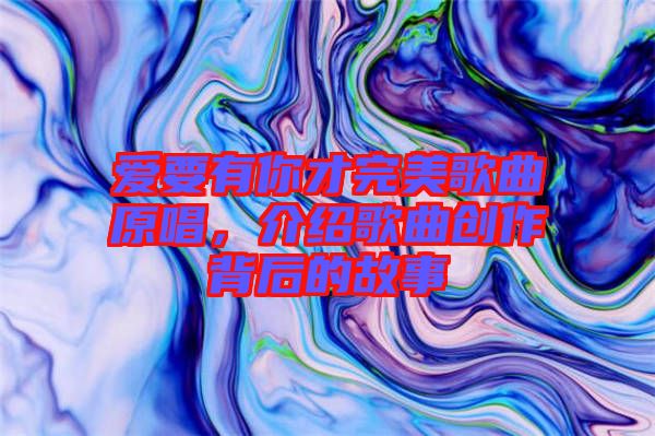 愛要有你才完美歌曲原唱，介紹歌曲創(chuàng)作背后的故事