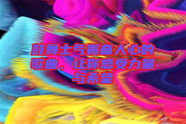 鼓舞士氣振奮人心的歌曲，讓你感受力量與希望