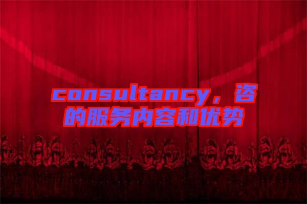 consultancy，咨的服務(wù)內(nèi)容和優(yōu)勢(shì)
