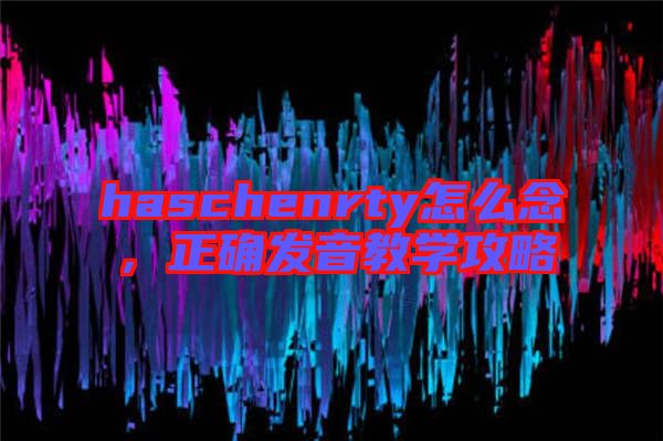 haschenrty怎么念，正確發音教學攻略
