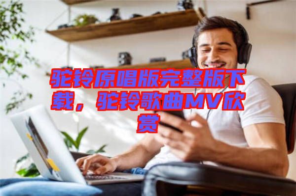 駝鈴原唱版完整版下載，駝鈴歌曲MV欣賞