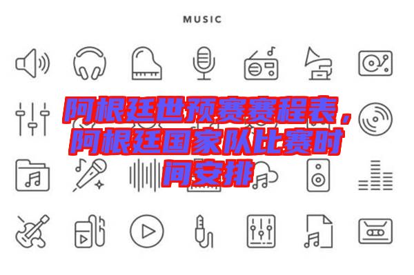 阿根廷世預賽賽程表，阿根廷國家隊比賽時間安排