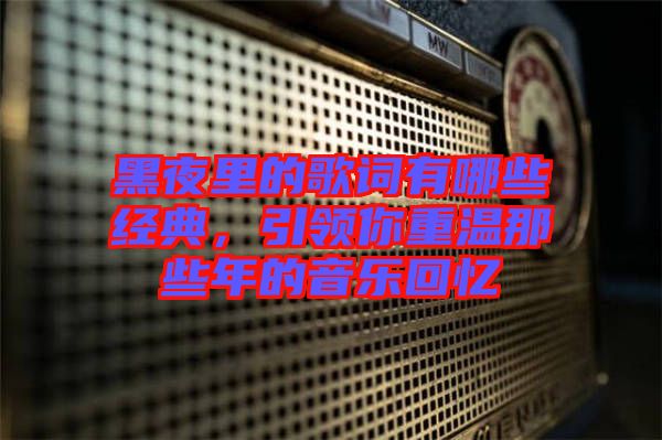 黑夜里的歌詞有哪些經典，引領你重溫那些年的音樂回憶