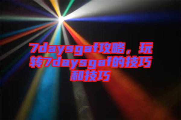 7daysgaf攻略，玩轉7daysgaf的技巧和技巧