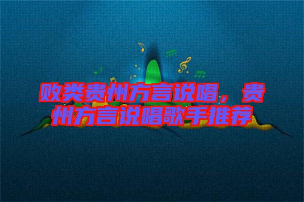 敗類貴州方言說唱，貴州方言說唱歌手推薦