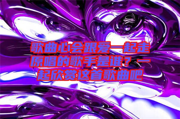 歌曲心會(huì)跟愛一起走原唱的歌手是誰(shuí)？一起欣賞這首歌曲吧