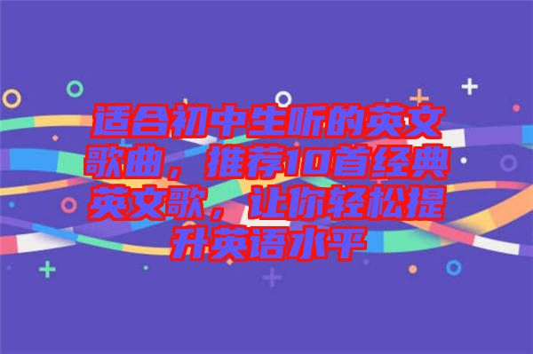 適合初中生聽的英文歌曲，推薦10首經典英文歌，讓你輕松提升英語水平