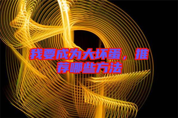 我要成為大壞蛋，推薦哪些方法
