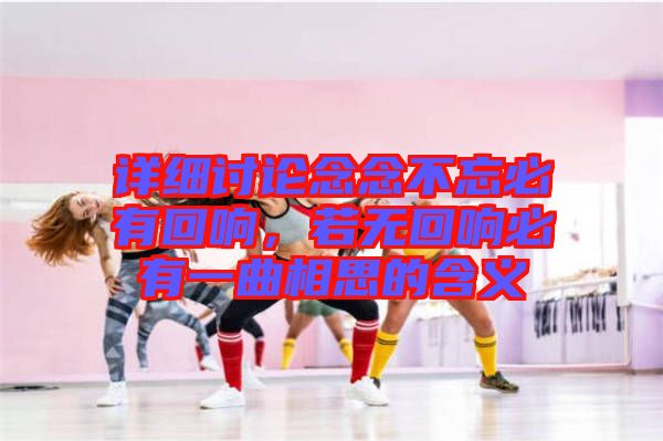 詳細(xì)討論念念不忘必有回響，若無(wú)回響必有一曲相思的含義