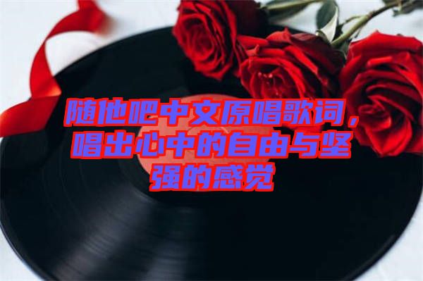 隨他吧中文原唱歌詞，唱出心中的自由與堅強的感覺