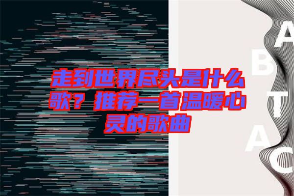 走到世界盡頭是什么歌？推薦一首溫暖心靈的歌曲