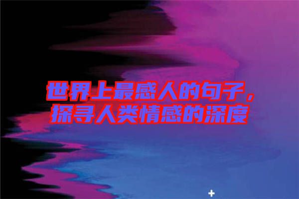 世界上最感人的句子，探尋人類情感的深度