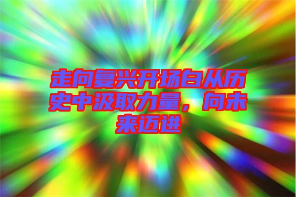 走向復興開場白從歷史中汲取力量，向未來邁進