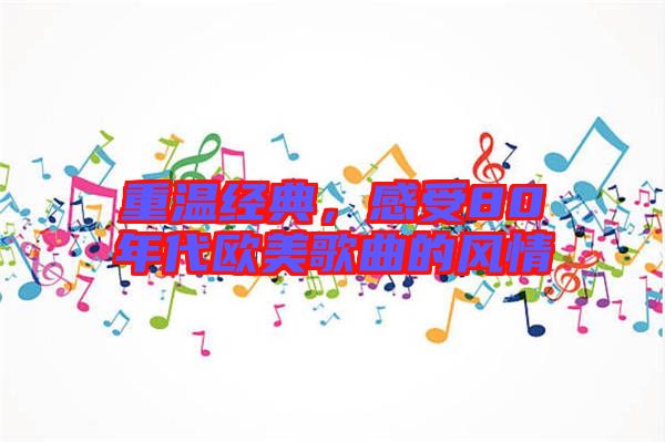 重溫經(jīng)典，感受80年代歐美歌曲的風(fēng)情