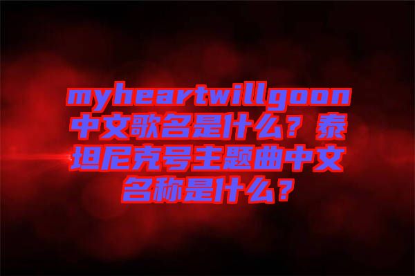 myheartwillgoon中文歌名是什么？泰坦尼克號主題曲中文名稱是什么？