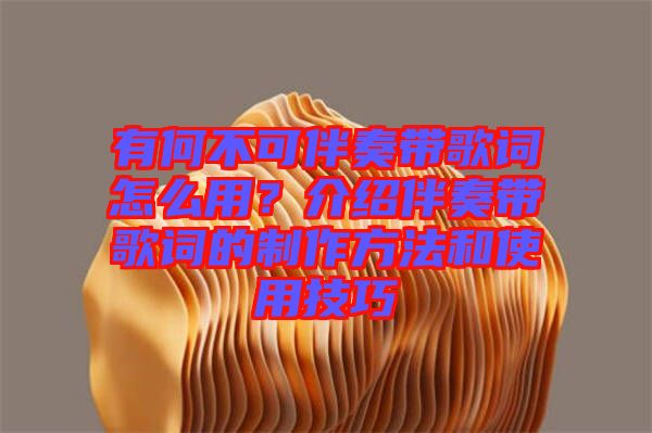 有何不可伴奏帶歌詞怎么用？介紹伴奏帶歌詞的制作方法和使用技巧